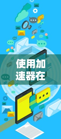 使用加速器在浏览器上进行下载,步骤如下 使用加速器在浏览器上进行下载,步骤如下