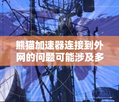 熊猫加速器连接到外网的问题可能涉及多个因素,以下是一些可能的解决方法 熊猫加速器连接到外网的问题可能涉及多个因素,以下是一些可能的解决方法