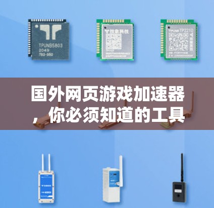 国外网页游戏加速器,你必须知道的工具推荐 国外网页游戏加速器,你必须知道的工具推荐