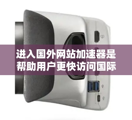 进入国外网站加速器是帮助用户更快访问国际网站的方法。以下是一些步骤和建议,帮助您更好地使用加速器 进入国外网站加速器是帮助用户更快访问国际网站的方法。以下是一些步骤和建议,帮助您更好地使用加速器