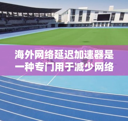 海外网络延迟加速器是一种专门用于减少网络延迟的工具,帮助用户在海外访问网站时获得更快的响应。以下是一些常见的海外延迟加速器及其功能 海外网络延迟加速器是一种专门用于减少网络延迟的工具,帮助用户在海外访问网站时获得更快的响应。以下是一些常见的海外延迟加速器及其功能