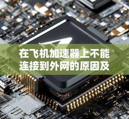 在飞机加速器上不能连接到外网的原因及其可能的原因如下