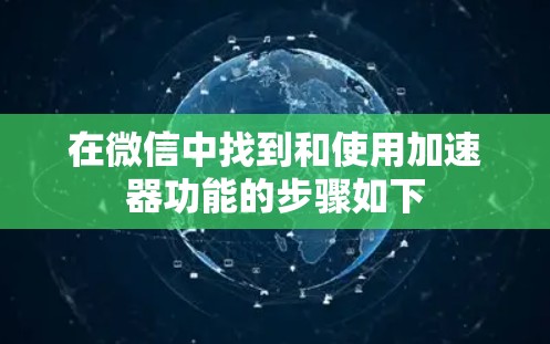 在微信中找到和使用加速器功能的步骤如下 在微信中找到和使用加速器功能的步骤如下