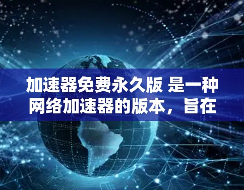 加速器免费永久版 是一种网络加速器的版本,旨在提供高效、安全和便捷的网络连接功能。以下是对该加速器的详细分析 加速器免费永久版 是一种网络加速器的版本,旨在提供高效、安全和便捷的网络连接功能。以下是对该加速器的详细分析