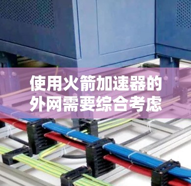 使用火箭加速器的外网需要综合考虑多个因素,以确保其安全、经济和性能。以下是对该问题的逐步总结和建议 使用火箭加速器的外网需要综合考虑多个因素,以确保其安全、经济和性能。以下是对该问题的逐步总结和建议