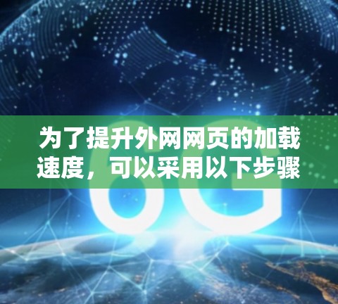 为了提升外网网页的加载速度，可以采用以下步骤