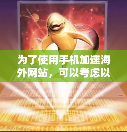为了使用手机加速海外网站,可以考虑以下步骤和工具 为了使用手机加速海外网站,可以考虑以下步骤和工具