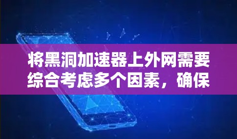 将黑洞加速器上外网需要综合考虑多个因素,确保操作正确且不影响游戏性能。以下是一步步的解决方案 将黑洞加速器上外网需要综合考虑多个因素,确保操作正确且不影响游戏性能。以下是一步步的解决方案