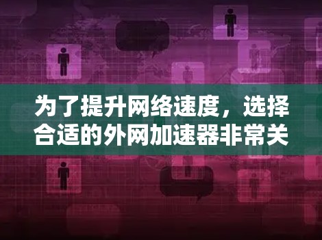 为了提升网络速度,选择合适的外网加速器非常关键。以下是一步步的指南 为了提升网络速度,选择合适的外网加速器非常关键。以下是一步步的指南