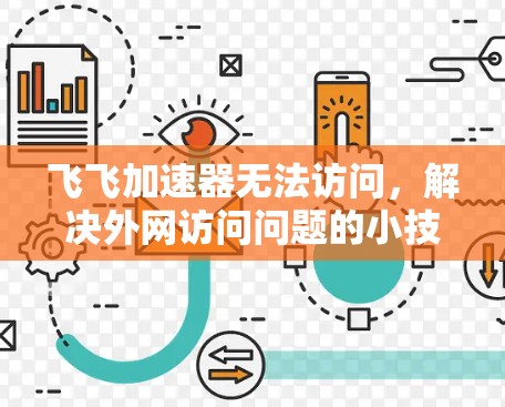 飞飞加速器无法访问,解决外网访问问题的小技巧 飞飞加速器无法访问,解决外网访问问题的小技巧