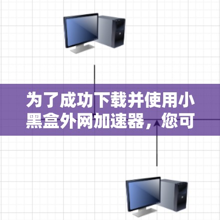 为了成功下载并使用小黑盒外网加速器,您可以按照以下步骤操作 为了成功下载并使用小黑盒外网加速器,您可以按照以下步骤操作