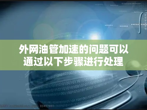 外网油管加速的问题可以通过以下步骤进行处理 外网油管加速的问题可以通过以下步骤进行处理