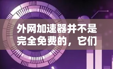 外网加速器并不是完全免费的，它们需要一定的硬件和软件支持，因此通常需要一定的费用。以下是一些常见原因和建议