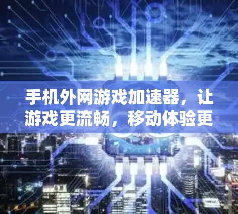 手机外网游戏加速器,让游戏更流畅,移动体验更顺畅 手机外网游戏加速器,让游戏更流畅,移动体验更顺畅