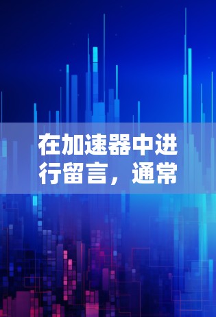 在加速器中进行留言,通常可以通过以下步骤进行操作 在加速器中进行留言,通常可以通过以下步骤进行操作