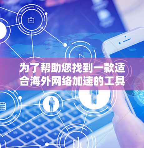 为了帮助您找到一款适合海外网络加速的工具,以下是详细的指南和推荐 为了帮助您找到一款适合海外网络加速的工具,以下是详细的指南和推荐