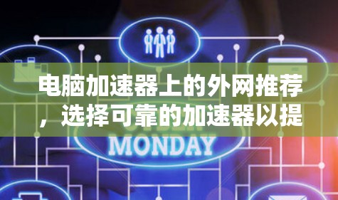 电脑加速器上的外网推荐,选择可靠的加速器以提升网络性能 电脑加速器上的外网推荐,选择可靠的加速器以提升网络性能