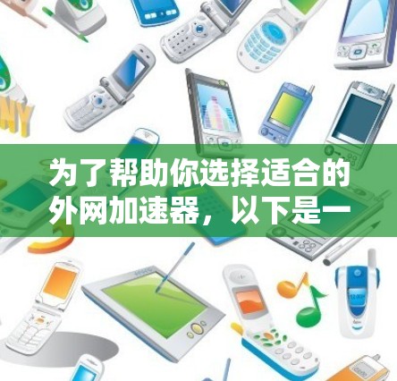 为了帮助你选择适合的外网加速器,以下是一些推荐的工具,根据你的需求和预算进行选择 为了帮助你选择适合的外网加速器,以下是一些推荐的工具,根据你的需求和预算进行选择