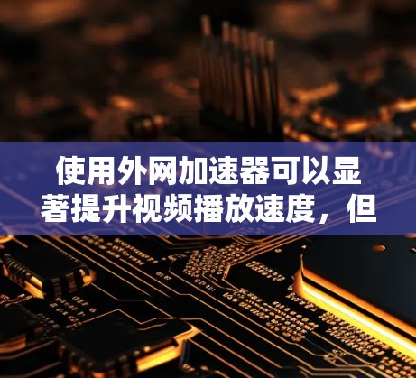 使用外网加速器可以显著提升视频播放速度,但需要确保外网连接安全。以下是详细的步骤指南 使用外网加速器可以显著提升视频播放速度,但需要确保外网连接安全。以下是详细的步骤指南