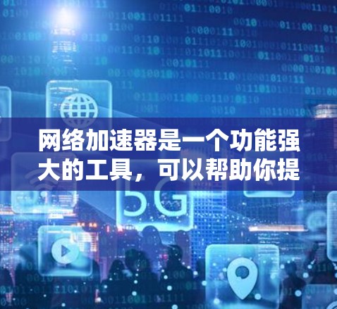 网络加速器是一个功能强大的工具,可以帮助你提升网络性能,特别是在手机上使用时。以下是一些步骤性的总结,帮助你更好地使用网络加速器 网络加速器是一个功能强大的工具,可以帮助你提升网络性能,特别是在手机上使用时。以下是一些步骤性的总结,帮助你更好地使用网络加速器