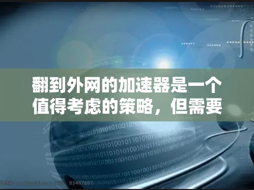 翻到外网的加速器是一个值得考虑的策略，但需要综合考虑多个因素以做出明智的决策。以下是详细的建议