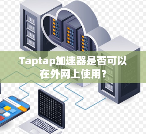 Taptap加速器是否可以在外网上使用? Taptap加速器是否可以在外网上使用?