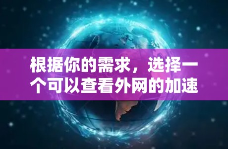 根据你的需求,选择一个可以查看外网的加速器,以下是一些推荐 根据你的需求,选择一个可以查看外网的加速器,以下是一些推荐