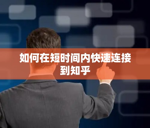 如何在短时间内快速连接到知乎 如何在短时间内快速连接到知乎