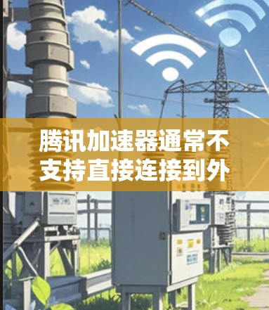 腾讯加速器通常不支持直接连接到外网进行加速。以下是关于腾讯加速器的一些关键信息 腾讯加速器通常不支持直接连接到外网进行加速。以下是关于腾讯加速器的一些关键信息