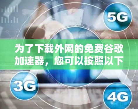 为了下载外网的免费谷歌加速器,您可以按照以下步骤操作 为了下载外网的免费谷歌加速器,您可以按照以下步骤操作