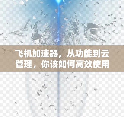 飞机加速器，从功能到云管理，你该如何高效使用？