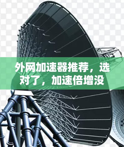外网加速器推荐,选对了,加速倍增没那么难 外网加速器推荐,选对了,加速倍增没那么难