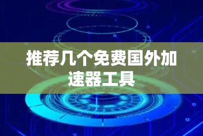 推荐几个免费国外加速器工具 推荐几个免费国外加速器工具
