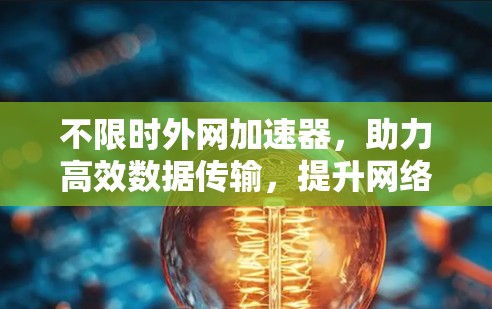 不限时外网加速器,助力高效数据传输,提升网络速度与生产力 不限时外网加速器,助力高效数据传输,提升网络速度与生产力