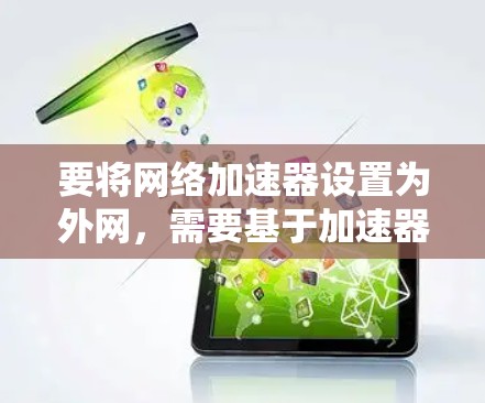 要将网络加速器设置为外网,需要基于加速器的配置进行调整。以下是一些常见的方法 要将网络加速器设置为外网,需要基于加速器的配置进行调整。以下是一些常见的方法
