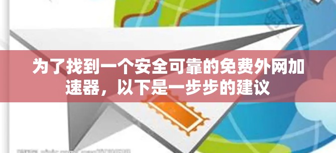 为了找到一个安全可靠的免费外网加速器,以下是一步步的建议 为了找到一个安全可靠的免费外网加速器,以下是一步步的建议