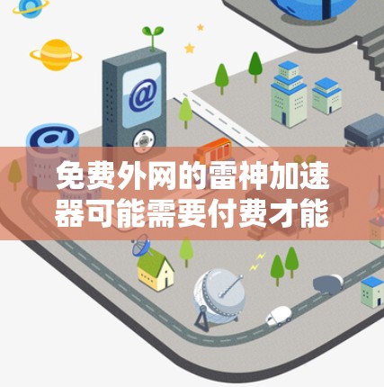 免费外网的雷神加速器可能需要付费才能使用,因为雷神加速器通常是一个付费软件,主要用于加速网络连接。如果你需要快速上网,可以尝试以下方法 免费外网的雷神加速器可能需要付费才能使用,因为雷神加速器通常是一个付费软件,主要用于加速网络连接。如果你需要快速上网,可以尝试以下方法