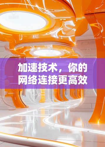 加速技术,你的网络连接更高效 加速技术,你的网络连接更高效