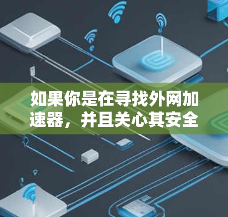 如果你是在寻找外网加速器,并且关心其安全性,以下是一些关键点和建议 如果你是在寻找外网加速器,并且关心其安全性,以下是一些关键点和建议