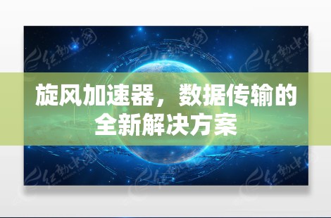 旋风加速器,数据传输的全新解决方案 旋风加速器,数据传输的全新解决方案