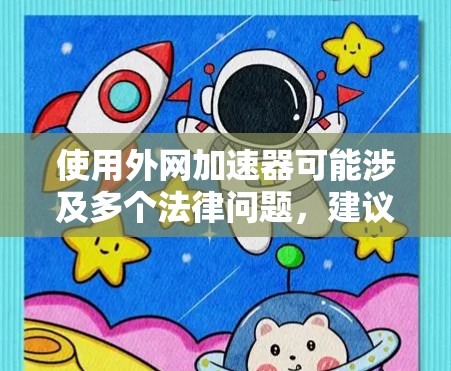 使用外网加速器可能涉及多个法律问题,建议在使用前仔细阅读相关法律法规,了解可能涉及的法律限制。以下是详细的分析和建议 使用外网加速器可能涉及多个法律问题,建议在使用前仔细阅读相关法律法规,了解可能涉及的法律限制。以下是详细的分析和建议