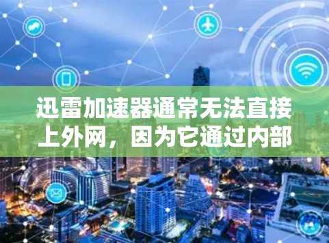 迅雷加速器通常无法直接上外网,因为它通过内部互联网连接来提供下载服务。以下是一些关键点 迅雷加速器通常无法直接上外网,因为它通过内部互联网连接来提供下载服务。以下是一些关键点