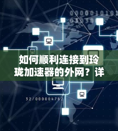 如何顺利连接到玲珑加速器的外网?详细步骤解析 如何顺利连接到玲珑加速器的外网?详细步骤解析