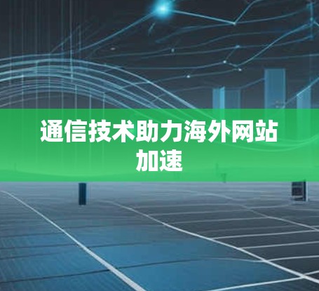 通信技术助力海外网站加速