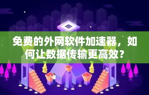 免费的外网软件加速器,如何让数据传输更高效? 免费的外网软件加速器,如何让数据传输更高效?