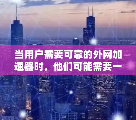 当用户需要可靠的外网加速器时,他们可能需要一个既能提升速度又安全可靠的选择。以下是一些推荐的工具,分为几个主要类别,帮助用户找到最适合他们需求的加速器 当用户需要可靠的外网加速器时,他们可能需要一个既能提升速度又安全可靠的选择。以下是一些推荐的工具,分为几个主要类别,帮助用户找到最适合他们需求的加速器