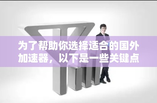 为了帮助你选择适合的国外加速器,以下是一些关键点的总结 为了帮助你选择适合的国外加速器,以下是一些关键点的总结