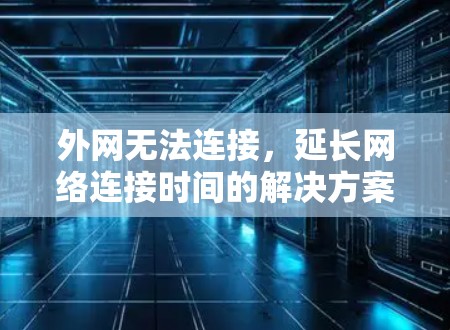 外网无法连接,延长网络连接时间的解决方案 外网无法连接,延长网络连接时间的解决方案
