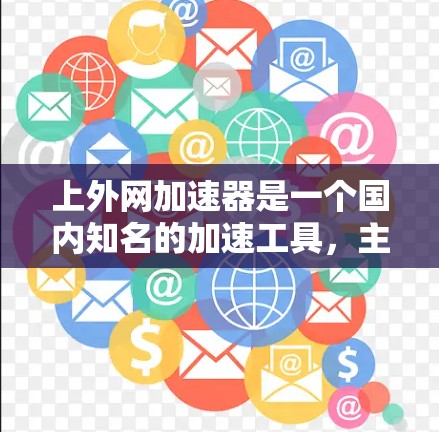 上外网加速器是一个国内知名的加速工具，主要针对提升网页加载速度和缓存优化。如果你正在寻找一个高效的加速工具，可以按照以下步骤进行选择