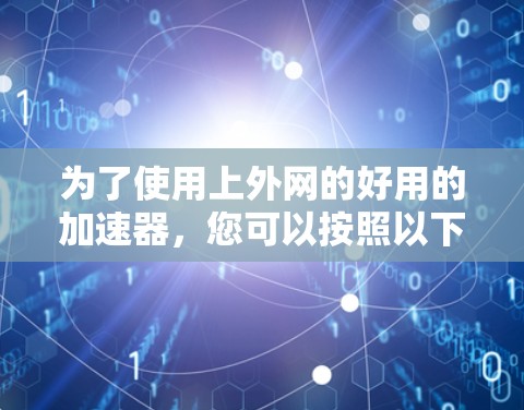 为了使用上外网的好用的加速器,您可以按照以下步骤操作 为了使用上外网的好用的加速器,您可以按照以下步骤操作